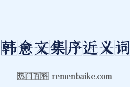 韩愈文集序近义词是什么意思的图片